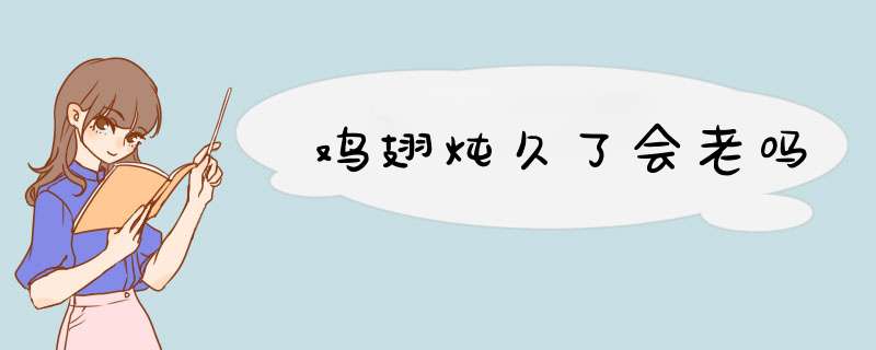 鸡翅炖久了会老吗,第1张