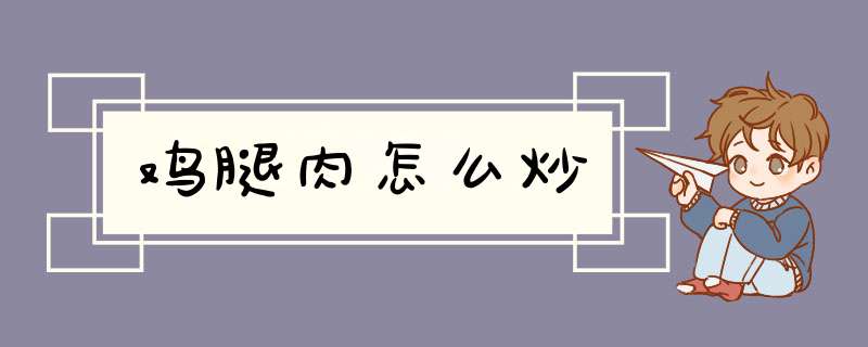 鸡腿肉怎么炒,第1张