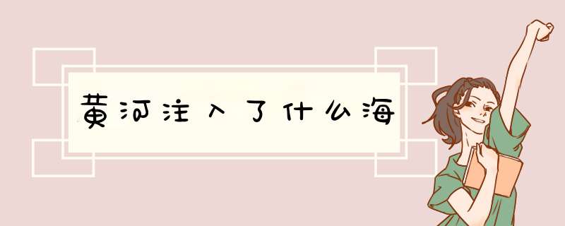黄河注入了什么海,第1张