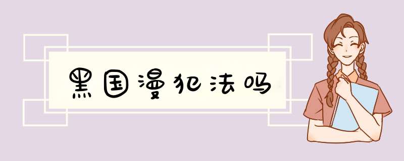 黑国漫犯法吗,第1张