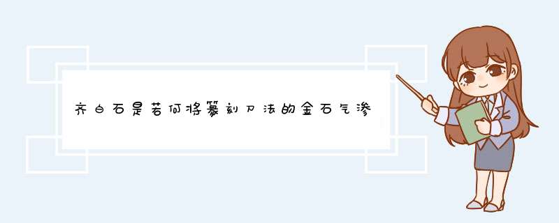 齐白石是若何将篆刻刀法的金石气渗入到绘画的？,第1张