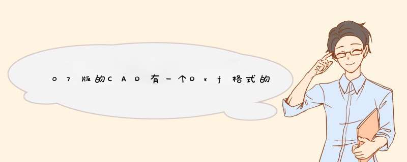 07版的CAD有一个Dxf格式的文件打不开了！其他的都能打开，那位大神帮忙解决一下！在线急等！！！,第1张