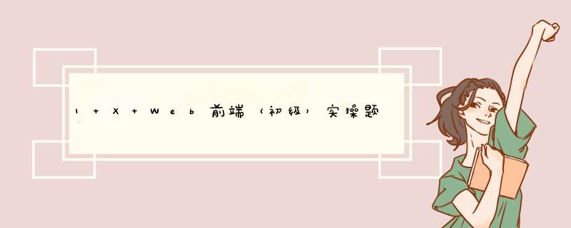 1+X Web前端（初级）实 *** 题考试样题（含答案）01,第1张