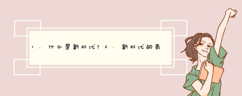 1.什么是新时代？2.新时代的表现 3.新时代，我们作为一名大学生我们如何去做？,第1张