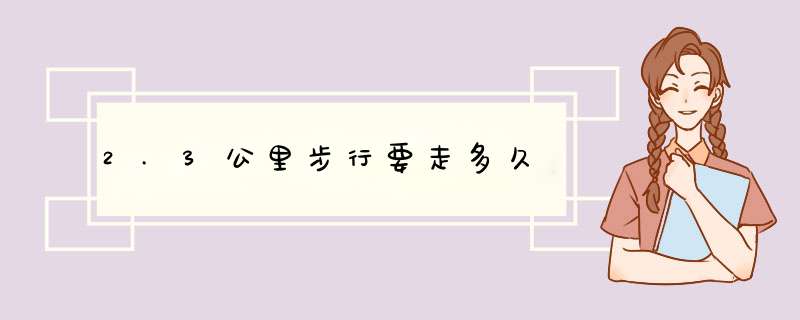 2.3公里步行要走多久,第1张