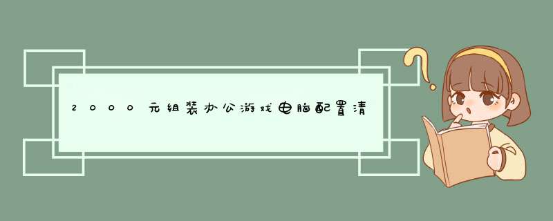 2000元组装办公游戏电脑配置清单？,第1张