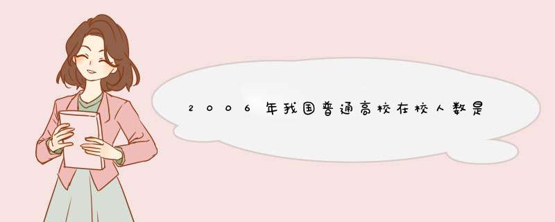 2006年我国普通高校在校人数是多少？是1998年开始扩招的吗？1997年全国普通高校的在校生人数是多少？,第1张