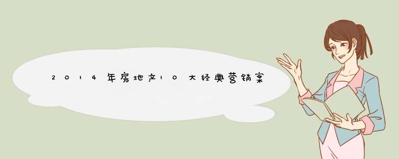 2014年房地产10大经典营销案例 房地产营销分析是什么?,第1张