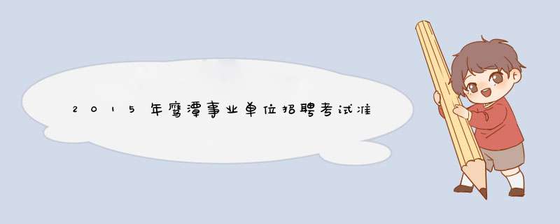 2015年鹰潭事业单位招聘考试准考证入口在哪？准考证打印时间？,第1张