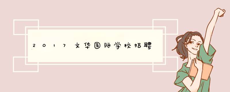 2017文华国际学校招聘,第1张