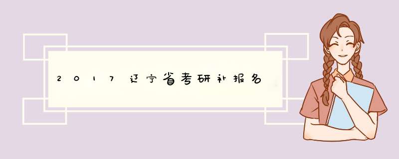 2017辽宁省考研补报名,第1张