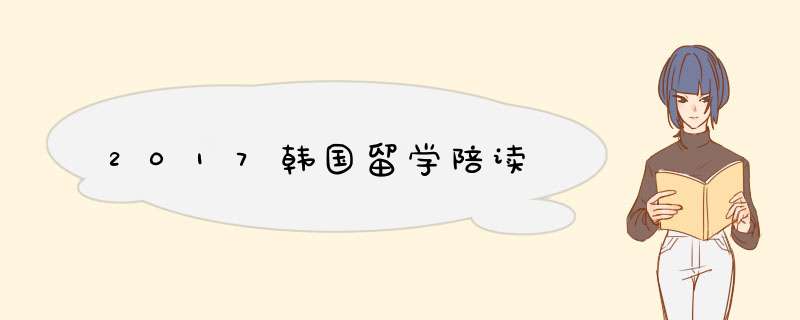 2017韩国留学陪读,第1张