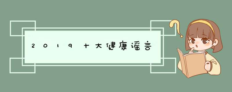 2019十大健康谣言,第1张