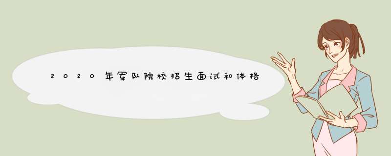 2020年军队院校招生面试和体格检查资格线已公布,第1张