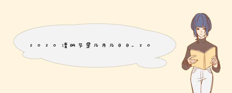 2020清明节是几月几日日_2020年清明节是哪一天什么时候?,第1张