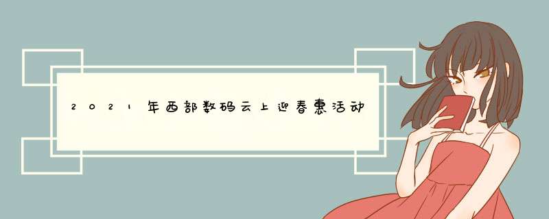 2021年西部数码云上迎春惠活动：云服务器满减优惠券无限领,第1张