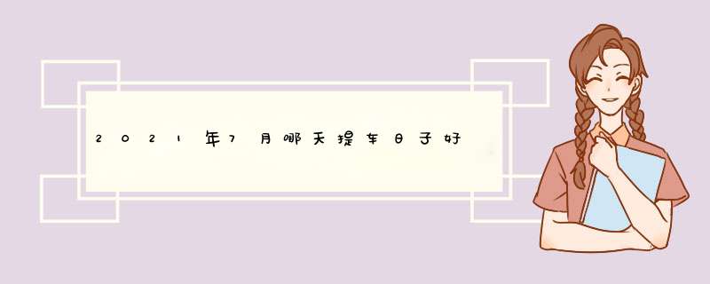 2021年7月哪天提车日子好,第1张