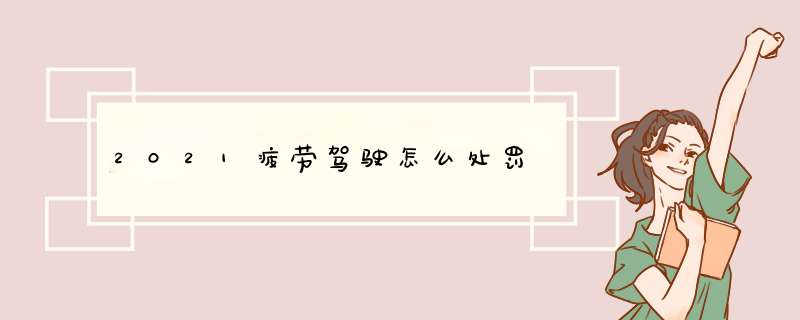 2021疲劳驾驶怎么处罚,第1张