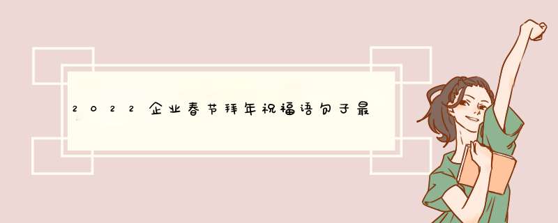 2022企业春节拜年祝福语句子最新 2022年春节公司拜年祝福语,第1张