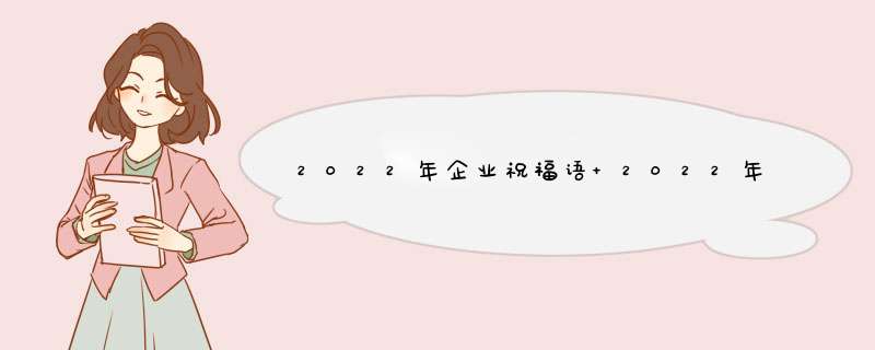 2022年企业祝福语 2022年企业祝福语短句,第1张