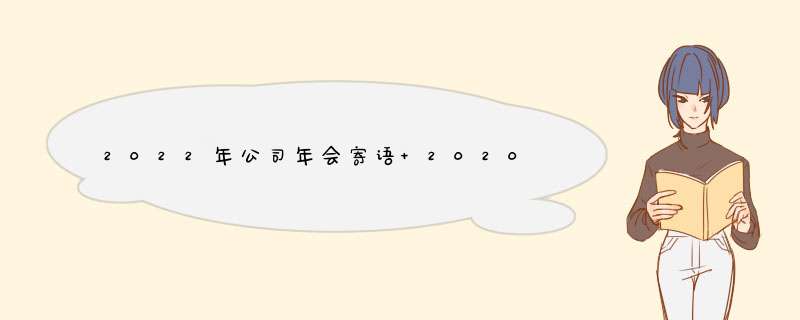 2022年公司年会寄语 2020公司年会祝福语简短,第1张