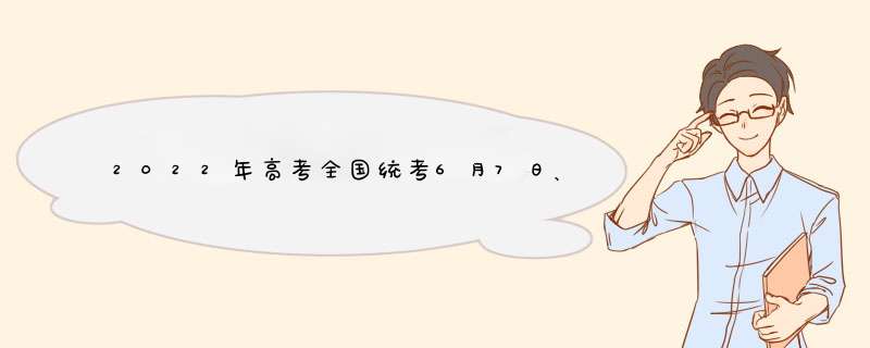 2022年高考全国统考6月7日、8日举行,第1张