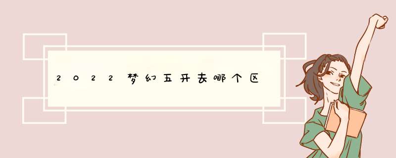 2022梦幻五开去哪个区,第1张