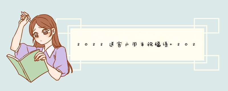 2022送客户周末祝福语 2022年客户祝福语,第1张