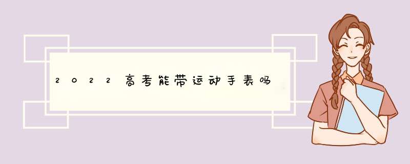 2022高考能带运动手表吗,第1张