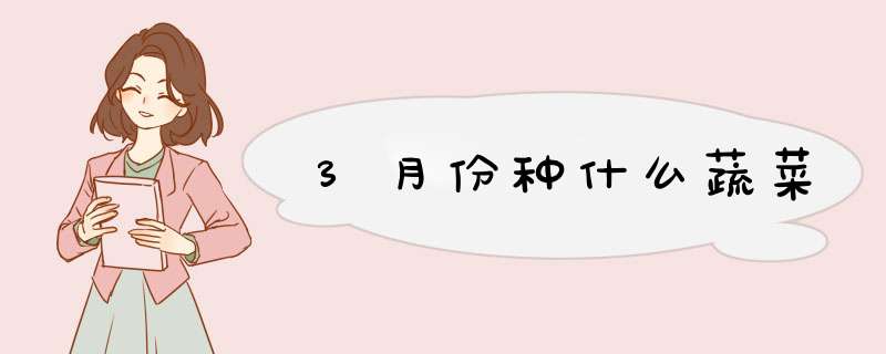 3月份种什么蔬菜,第1张