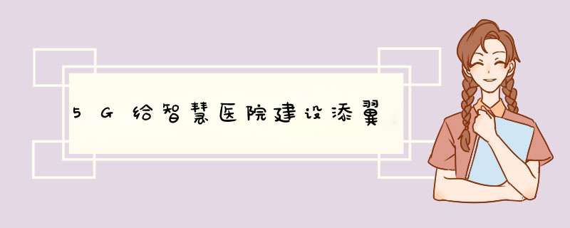 5G给智慧医院建设添翼,第1张