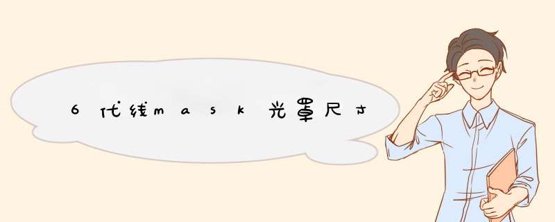 6代线mask光罩尺寸,第1张