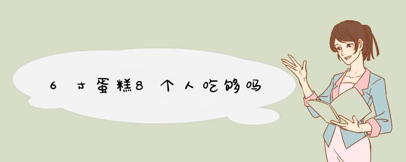 6寸蛋糕8个人吃够吗,第1张