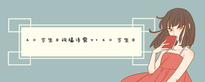 60岁生日祝福语男士 60岁生日祝福语男士朋友,第1张