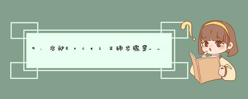 9.启动Excel正确步骤是____1.将鼠标移到"开始"菜单中的"程序"项上，打开"程序"菜单；,第1张