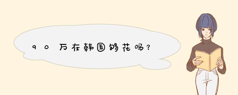 90万在韩国够花吗？,第1张