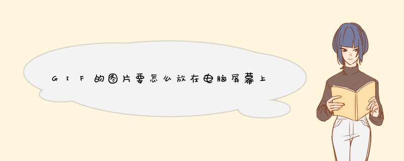 GIF的图片要怎么放在电脑屏幕上！要可以动的！需要什么软件还是要怎么设置！,第1张