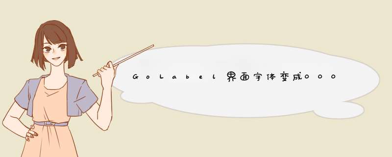 GoLabel界面字体变成000 怎么弄回来,第1张