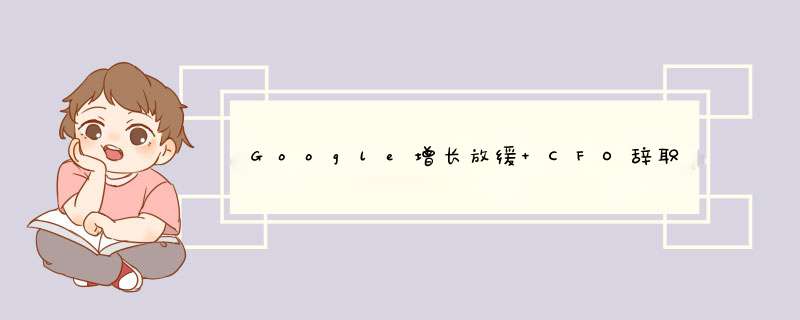 Google增长放缓 CFO辞职成为代罪羔羊,第1张