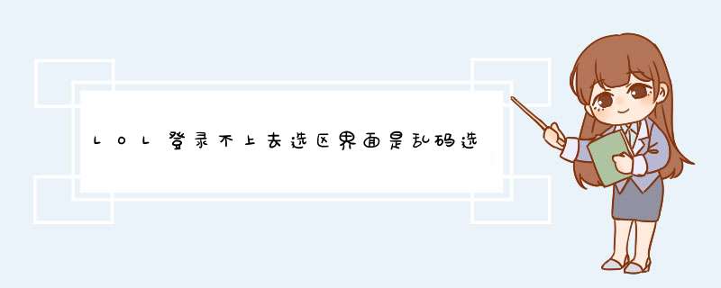 LOL登录不上去选区界面是乱码选完之后就掉了怎么搞,第1张