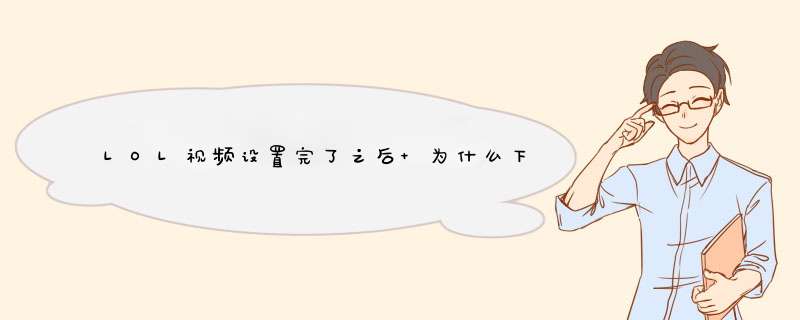 LOL视频设置完了之后 为什么下一局又变成原来的样子 求解决方法 是方法！！！！！,第1张