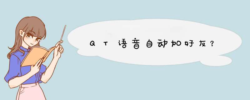 QT语音自动加好友？,第1张