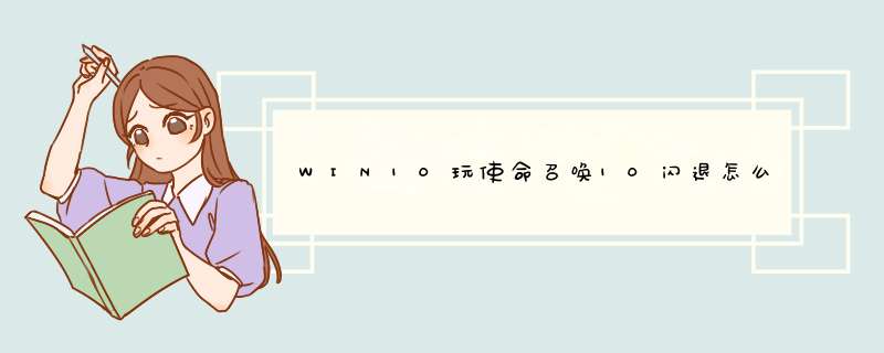 WIN10玩使命召唤10闪退怎么办,第1张