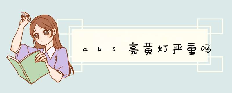 abs亮黄灯严重吗,第1张