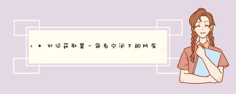 c#如何获取某一命名空间下的所有的类的信息（方法以及参数）,第1张