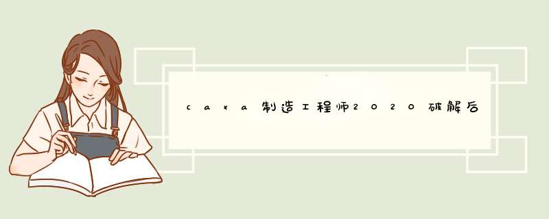 caxa制造工程师2020破解后打不开,第1张