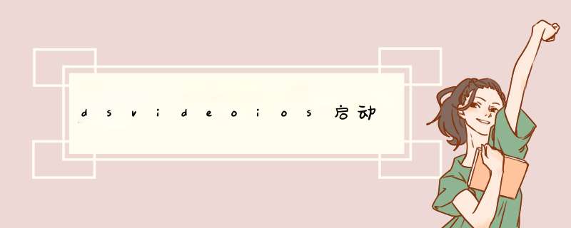 dsvideoios启动,第1张