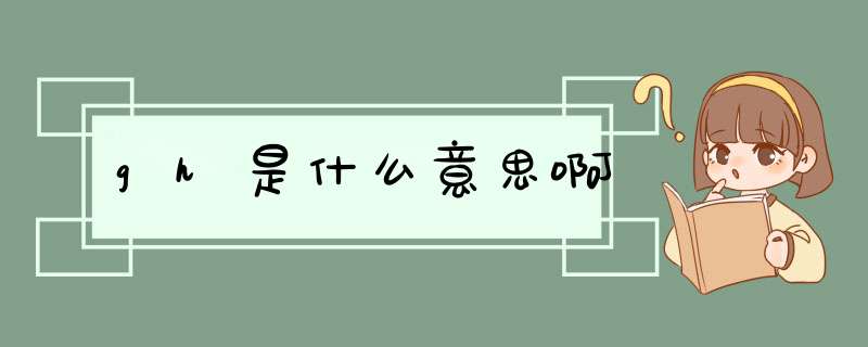 gh是什么意思啊,第1张