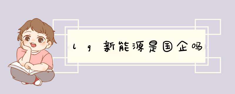 lg新能源是国企吗,第1张