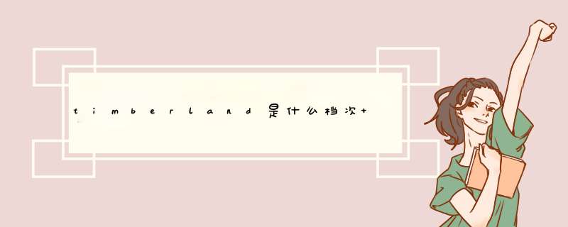 timberland是什么档次 timberland是什么档次 知乎,第1张